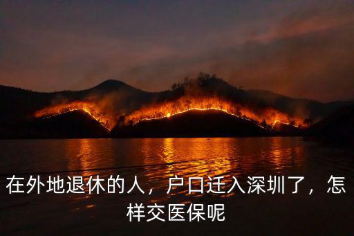 在外地退休的人，戶口遷入深圳了，怎樣交醫保呢