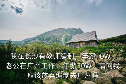 我在長沙有教師編制，年薪10W ，老公在廣州工作，年薪30W，請問我應該放棄編制去廣州嗎