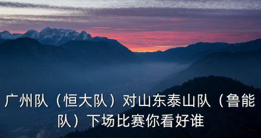 廣州隊(duì)vs泰山隊(duì)哪里直播,對(duì)山東泰山隊(duì)