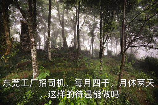 東莞工廠招司機，每月四千，月休兩天，這樣的待遇能做嗎