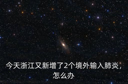今天浙江又新增了2個境外輸入肺炎，怎么辦