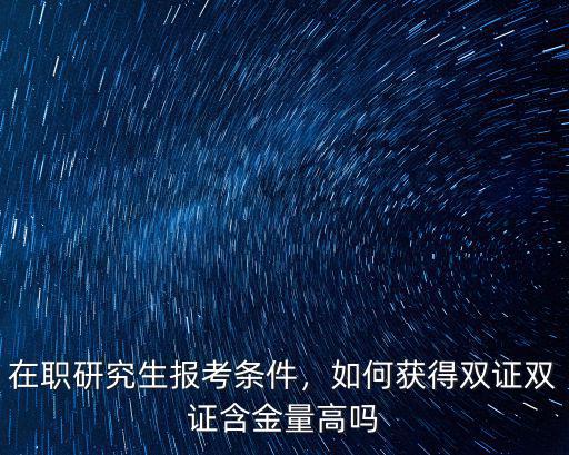 韶關雙證在職研究生怎么樣,在職研究生報考條件