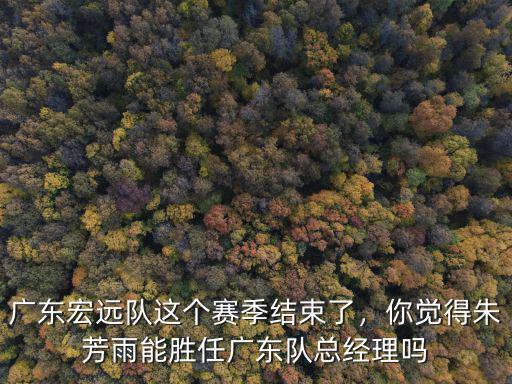 朱芳雨怎么成了廣東隊總經理,朱芳雨成了廣東總經理