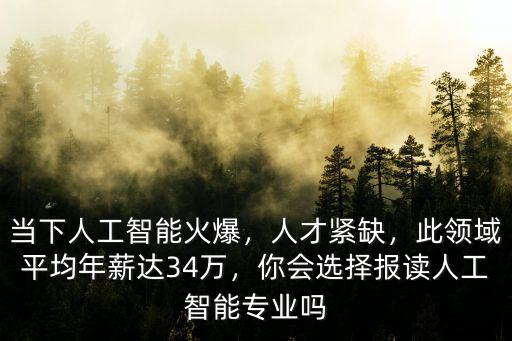 當下人工智能火爆，人才緊缺，此領域平均年薪達34萬，你會選擇報讀人工智能專業嗎