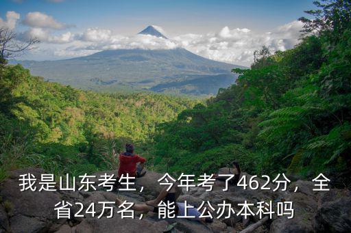 我是山東考生，今年考了462分，全省24萬名，能上公辦本科嗎