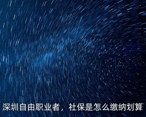 深圳自由職業(yè)者，社保是怎么繳納劃算