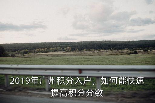 2019年廣州積分入戶，如何能快速提高積分分數(shù)
