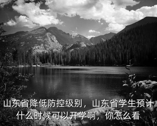 山東省降低防控級別，山東省學(xué)生預(yù)計什么時候可以開學(xué)啊，你怎么看