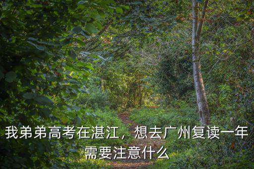 我弟弟高考在湛江，想去廣州復讀一年需要注意什么