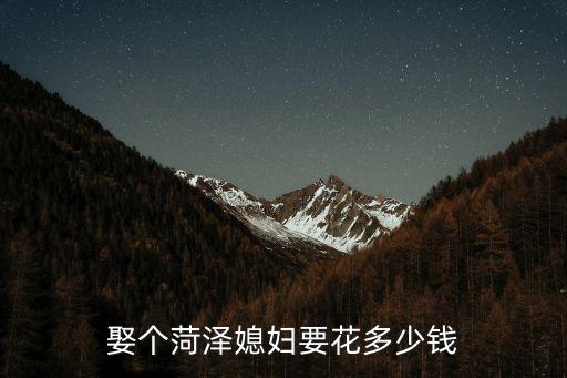 菏澤市區結婚需要多少錢,現在菏澤結婚的彩禮是多少