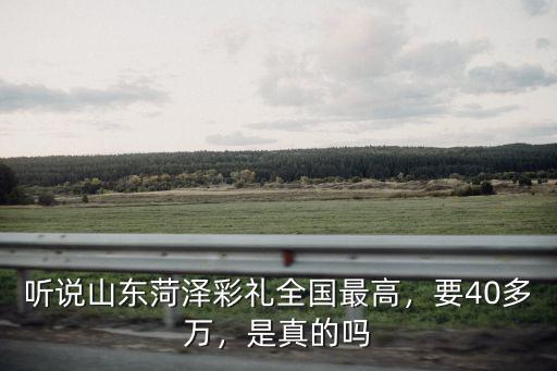 聽說山東菏澤彩禮全國最高，要40多萬，是真的嗎