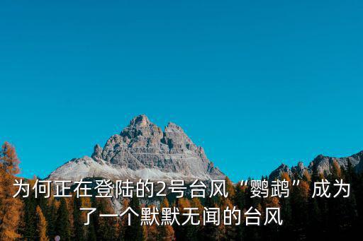 為何正在登陸的2號臺風(fēng)“鸚鵡”成為了一個默默無聞的臺風(fēng)