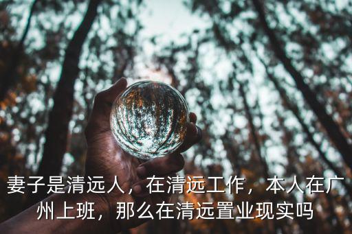 清遠石榴置業(yè)在哪里,妻子是清遠人