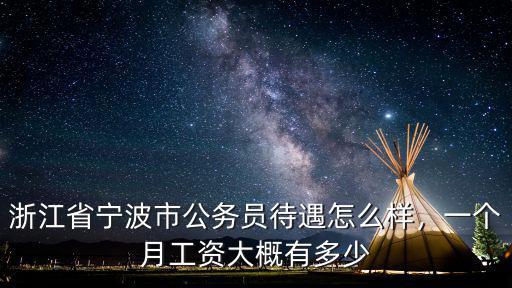 浙江省寧波市公務員待遇怎么樣，一個月工資大概有多少