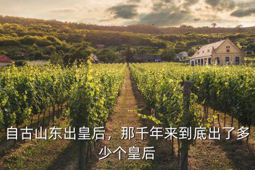 山東從古至今出了多少位娘娘,古今山東出了哪些名人