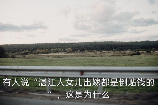 有人說“湛江人女兒出嫁都是倒貼錢的”，這是為什么