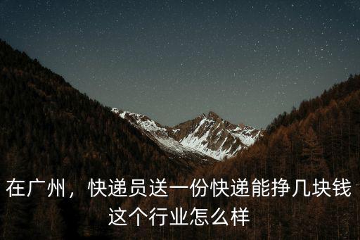 廣州到嘉興的快遞多少錢一個(gè)月多少錢,快遞員送一份快遞能掙幾塊錢
