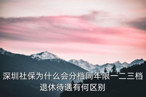深圳社保為什么會分檔同年限一二三檔退休待遇有何區別