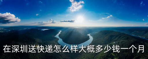 在深圳送快遞怎么樣大概多少錢一個月