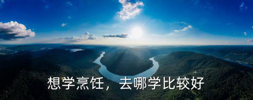 想學(xué)烹飪，去哪學(xué)比較好