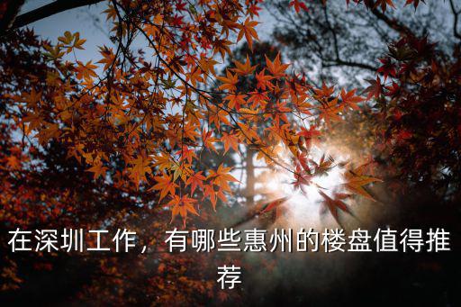 臨深圳樓盤哪里值得投資 有地鐵的,有哪些惠州的樓盤值得推薦