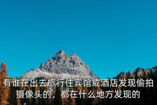 有誰在出去旅行住賓館或酒店發現偷拍攝像頭的，都在什么地方發現的