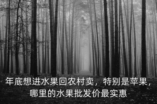 韶關哪里批發水果最便宜,年底想進水果回農村賣