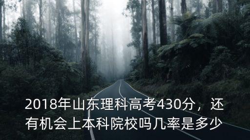 2018年山東理科高考430分，還有機會上本科院校嗎幾率是多少