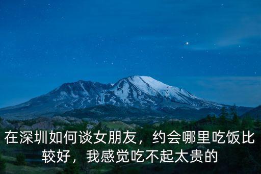 在深圳如何談女朋友，約會哪里吃飯比較好，我感覺吃不起太貴的