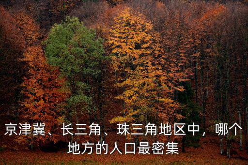京津冀、長三角、珠三角地區中，哪個地方的人口最密集