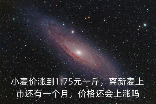 小麥價(jià)漲到1.75元一斤，離新麥上市還有一個(gè)月，價(jià)格還會(huì)上漲嗎