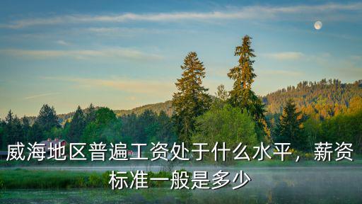 威海的工廠月薪一般多少錢,富士康在威海建廠