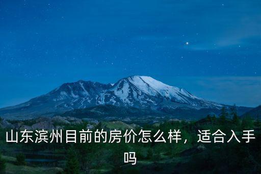 山東濱州目前的房價怎么樣，適合入手嗎
