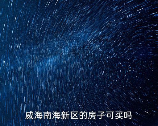 威海新區多少人口,威海南海新區房價均價多少