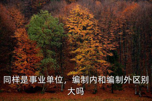 同樣是事業(yè)單位，編制內(nèi)和編制外區(qū)別大嗎