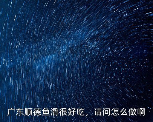 廣東順德魚滑很好吃，請問怎么做啊