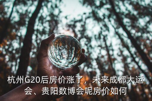 杭州G20后房價漲了，未來成都大運會、貴陽數博會呢房價如何