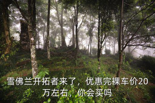 雪佛蘭開拓者杭州優惠多少,雪佛蘭開拓者來了