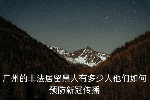 廣州南沙夫婦傳染多少人,廣州的非法居留黑人有多少人