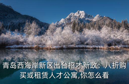 青島西海岸新區人才公寓多少錢一平,八折購買或租賃人才公寓