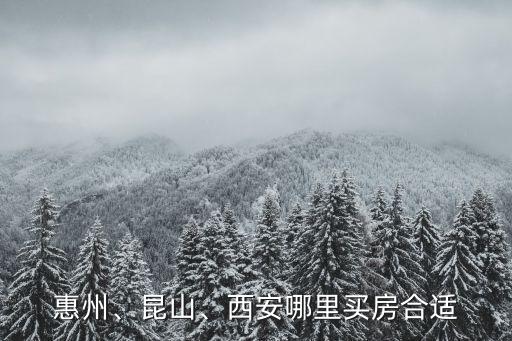 惠州、昆山、西安哪里買房合適