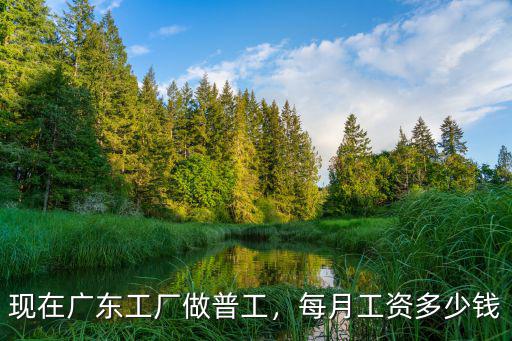 現在廣東工廠做普工，每月工資多少錢