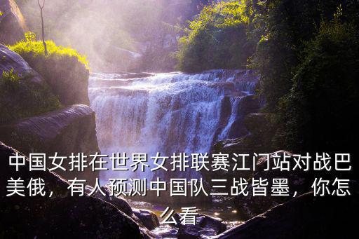 中國女排在世界女排聯(lián)賽江門站對戰(zhàn)巴美俄，有人預(yù)測中國隊三戰(zhàn)皆墨，你怎么看