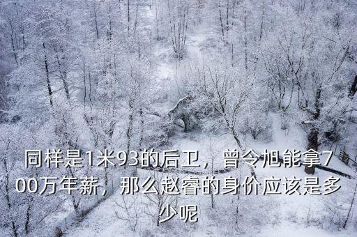 同樣是1米93的后衛(wèi)，曾令旭能拿700萬(wàn)年薪，那么趙睿的身價(jià)應(yīng)該是多少呢