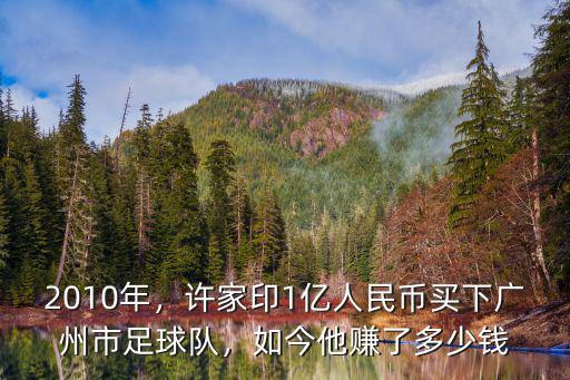 2010年，許家印1億人民幣買下廣州市足球隊，如今他賺了多少錢