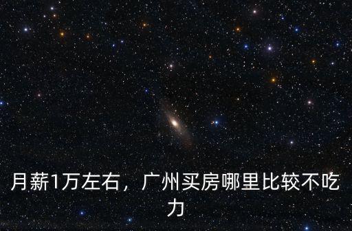 廣州哪里的公寓1萬左右,月薪1萬左右