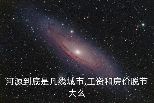 河源到底是幾線城市,工資和房價脫節大么