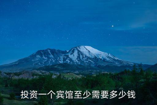 投資一個(gè)賓館至少需要多少錢