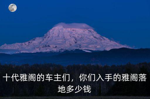 廣東十代雅閣落地多少錢,十代雅閣的車主們
