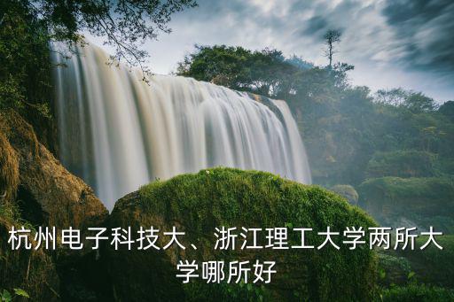 杭州電子科技大、浙江理工大學兩所大學哪所好